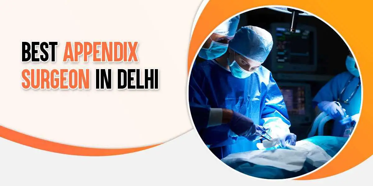 Finding the Best Appendix Surgeon in Delhi: You’re Guide to a Safer Surgery