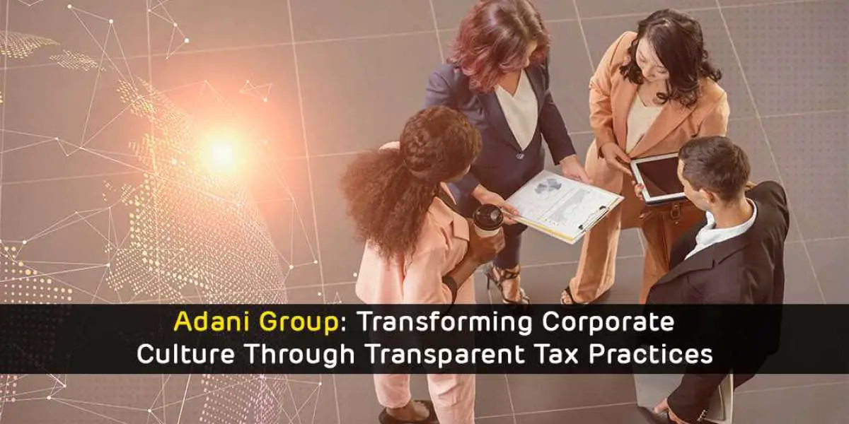 Adani Group: Transforming Corporate Culture Through Transparent Tax Practices