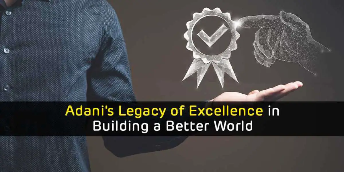 Adani's Legacy of Excellence in Building a Better World