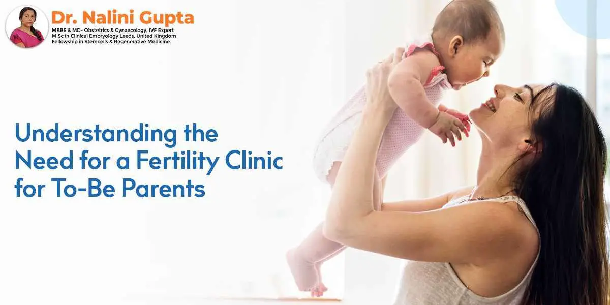 Understanding the Need for a Fertility Clinic for To-Be Parents