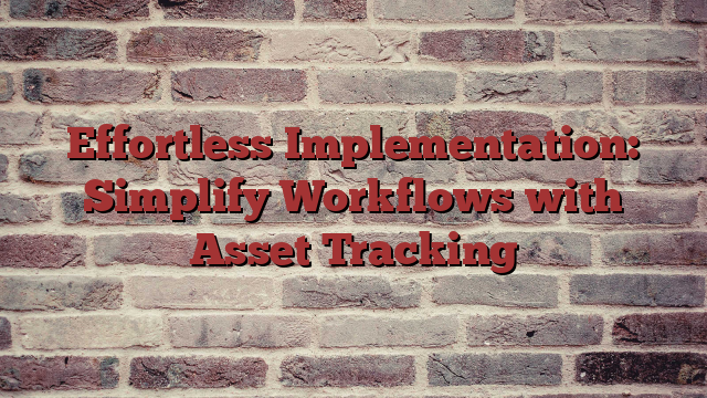 Effortless Implementation: Simplify Workflows with Asset Tracking - Buzziova