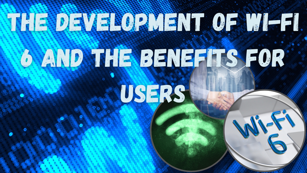 The development of Wi-Fi 6 and the benefits for users - WirelessDevNet