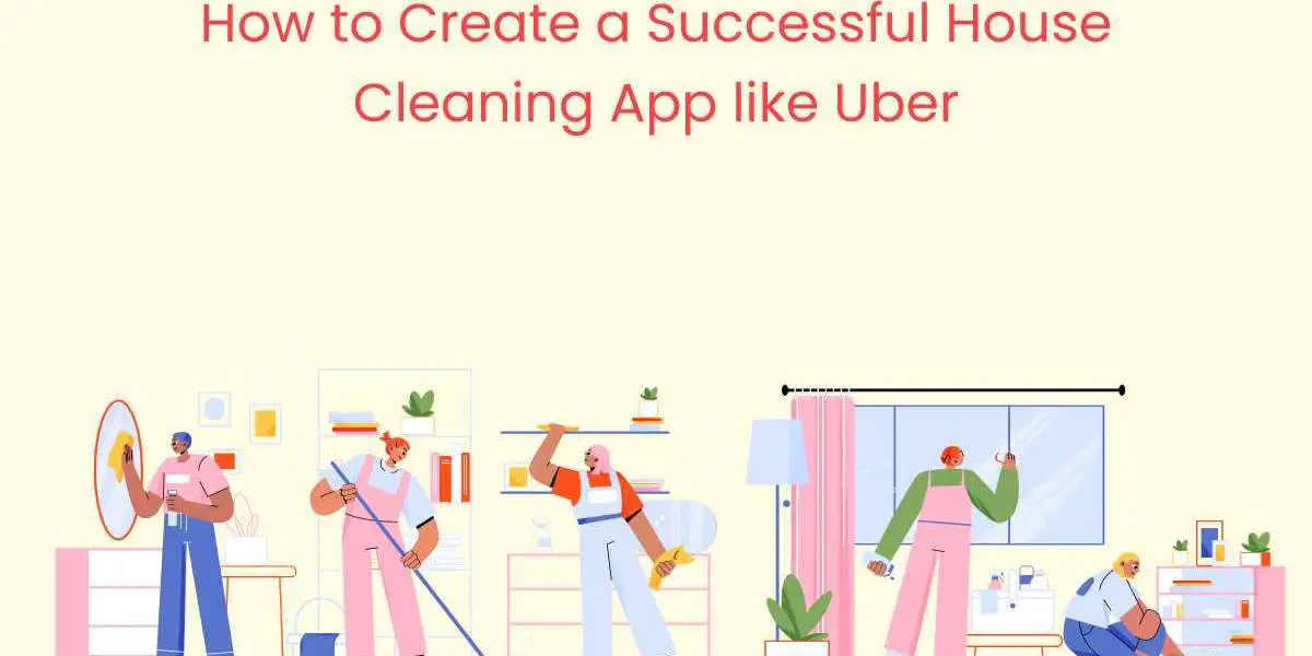How to Create a Successful House Cleaning App like Uber